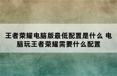 王者荣耀电脑版最低配置是什么 电脑玩王者荣耀需要什么配置